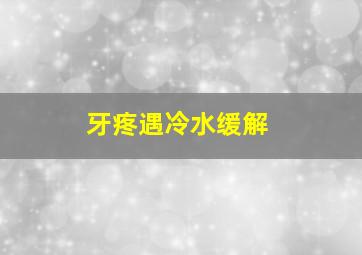 牙疼遇冷水缓解