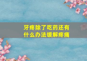 牙疼除了吃药还有什么办法缓解疼痛