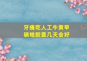 牙痛吃人工牛黄甲硝唑胶囊几天会好