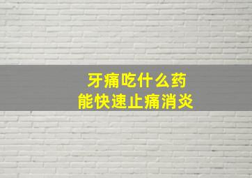 牙痛吃什么药能快速止痛消炎