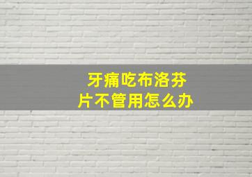 牙痛吃布洛芬片不管用怎么办