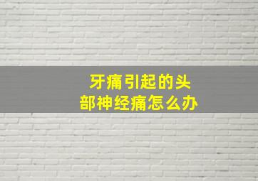 牙痛引起的头部神经痛怎么办