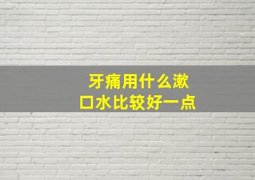 牙痛用什么漱口水比较好一点