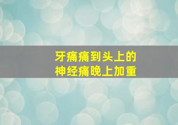 牙痛痛到头上的神经痛晚上加重