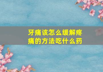 牙痛该怎么缓解疼痛的方法吃什么药