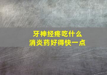 牙神经疼吃什么消炎药好得快一点