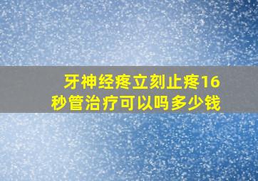 牙神经疼立刻止疼16秒管治疗可以吗多少钱