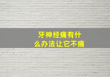 牙神经痛有什么办法让它不痛