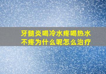 牙髓炎喝冷水疼喝热水不疼为什么呢怎么治疗