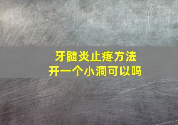 牙髓炎止疼方法开一个小洞可以吗