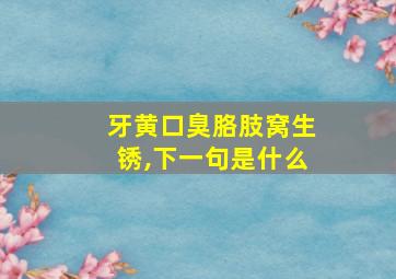 牙黄口臭胳肢窝生锈,下一句是什么