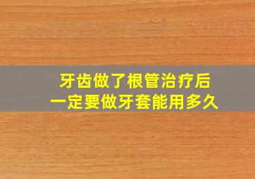 牙齿做了根管治疗后一定要做牙套能用多久