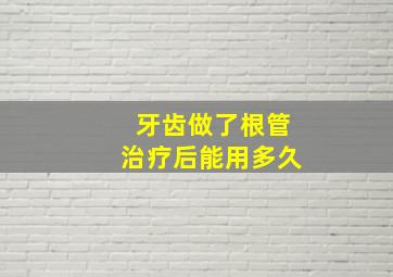 牙齿做了根管治疗后能用多久