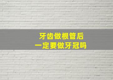 牙齿做根管后一定要做牙冠吗