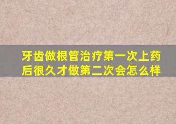 牙齿做根管治疗第一次上药后很久才做第二次会怎么样