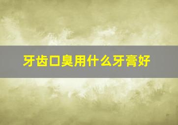 牙齿口臭用什么牙膏好