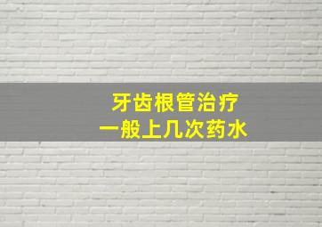 牙齿根管治疗一般上几次药水