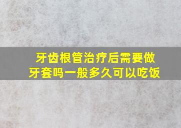 牙齿根管治疗后需要做牙套吗一般多久可以吃饭