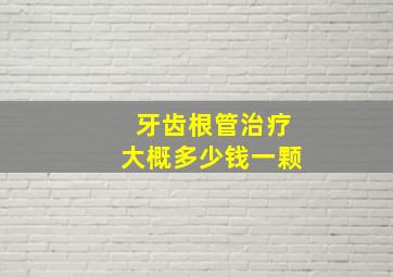 牙齿根管治疗大概多少钱一颗