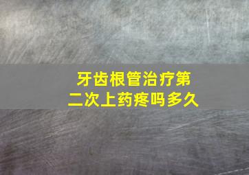 牙齿根管治疗第二次上药疼吗多久