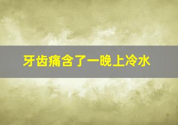 牙齿痛含了一晚上冷水