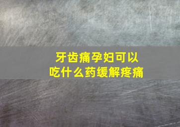 牙齿痛孕妇可以吃什么药缓解疼痛