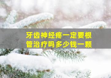 牙齿神经疼一定要根管治疗吗多少钱一颗