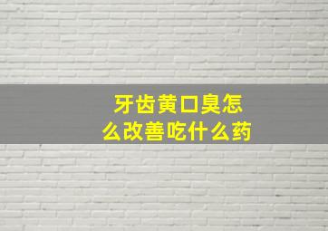 牙齿黄口臭怎么改善吃什么药