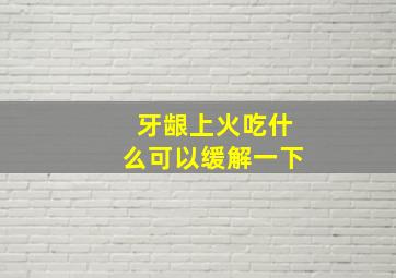 牙龈上火吃什么可以缓解一下