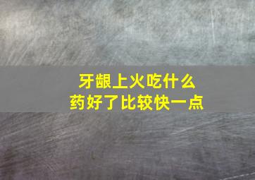 牙龈上火吃什么药好了比较快一点