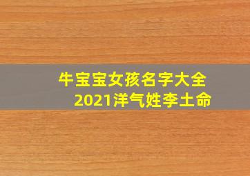 牛宝宝女孩名字大全2021洋气姓李土命