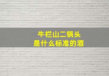 牛栏山二锅头是什么标准的酒