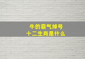 牛的霸气绰号十二生肖是什么