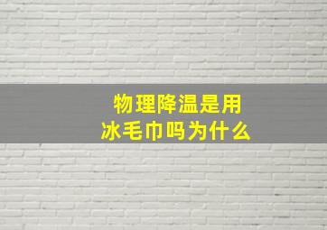 物理降温是用冰毛巾吗为什么