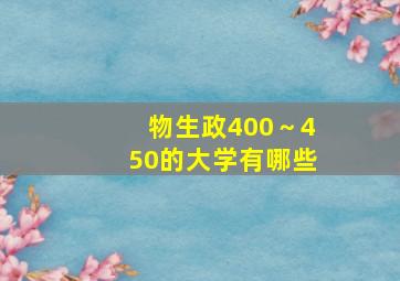 物生政400～450的大学有哪些