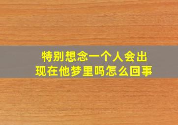 特别想念一个人会出现在他梦里吗怎么回事