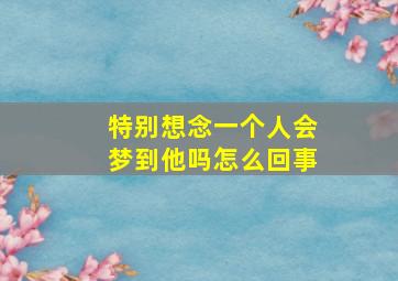 特别想念一个人会梦到他吗怎么回事