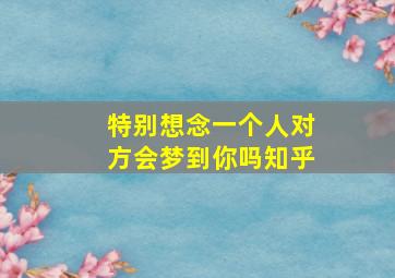 特别想念一个人对方会梦到你吗知乎