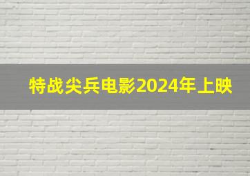 特战尖兵电影2024年上映