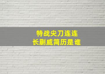 特战尖刀连连长蒯威简历是谁