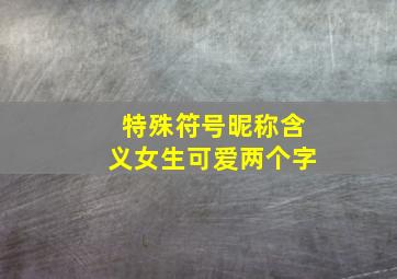 特殊符号昵称含义女生可爱两个字