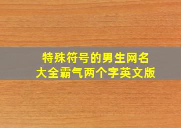 特殊符号的男生网名大全霸气两个字英文版