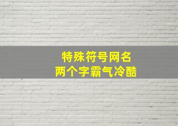 特殊符号网名两个字霸气冷酷