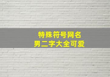 特殊符号网名男二字大全可爱