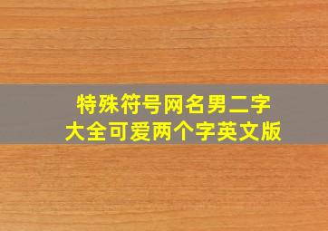 特殊符号网名男二字大全可爱两个字英文版