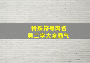 特殊符号网名男二字大全霸气