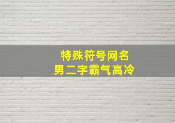 特殊符号网名男二字霸气高冷