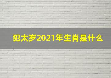 犯太岁2021年生肖是什么