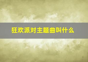 狂欢派对主题曲叫什么