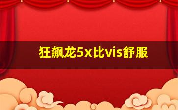 狂飙龙5x比vis舒服